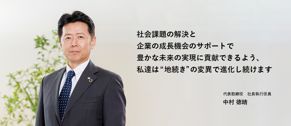 社会課題の解決と企業の成長機会のサポートで豊かな未来の実現に貢献できるよう、私達は&quot;地続き&quot;の変異で進化し続けます